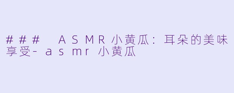 ### ASMR小黄瓜:耳朵的美味享受