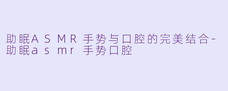 助眠ASMR手势与口腔的完美结合-助眠asmr手势口腔