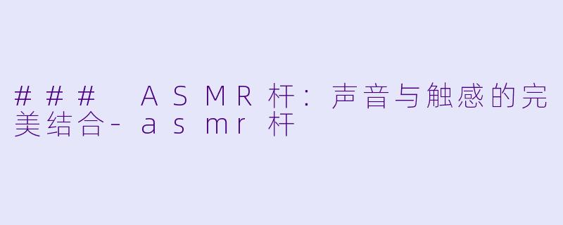 ### ASMR杆:声音与触感的完美结合