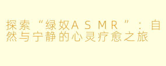 探索“绿奴ASMR”：自然与宁静的心灵疗愈之旅