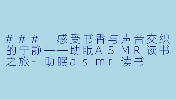 ### 感受书香与声音交织的宁静——助眠ASMR读书之旅