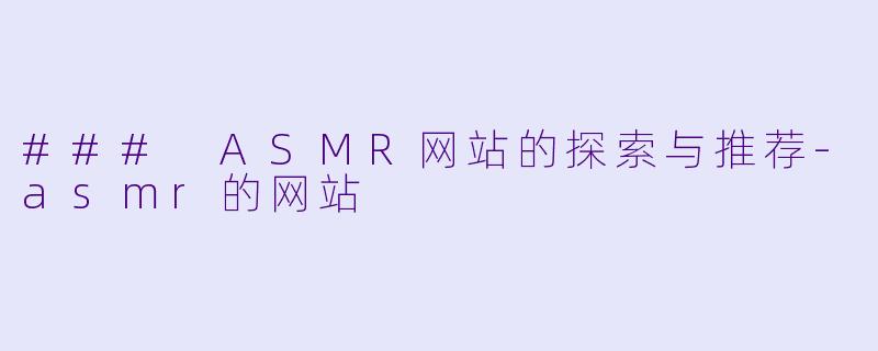 ### ASMR网站的探索与推荐-asmr的网站
