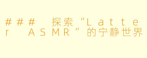 ### 探索“Latter ASMR”的宁静世界