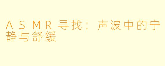 ASMR寻找：声波中的宁静与舒缓