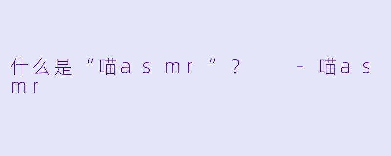什么是“喵asmr”？  