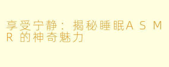 享受宁静：揭秘睡眠ASMR的神奇魅力