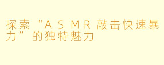 探索“ASMR敲击快速暴力”的独特魅力