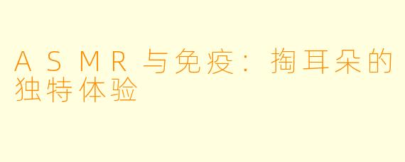 ASMR与免疫：掏耳朵的独特体验