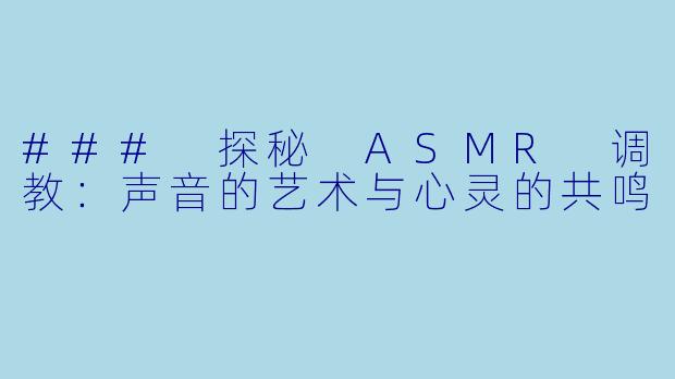 ### 探秘 ASMR 调教：声音的艺术与心灵的共鸣