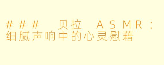 ### 贝拉 ASMR：细腻声响中的心灵慰藉