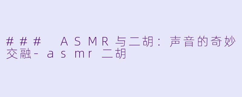### ASMR与二胡：声音的奇妙交融-asmr二胡