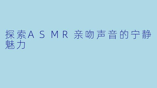 探索ASMR亲吻声音的宁静魅力
