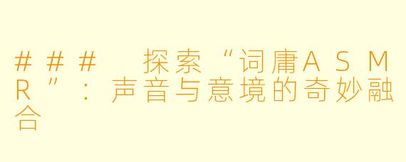 ### 探索“词庸ASMR”：声音与意境的奇妙融合