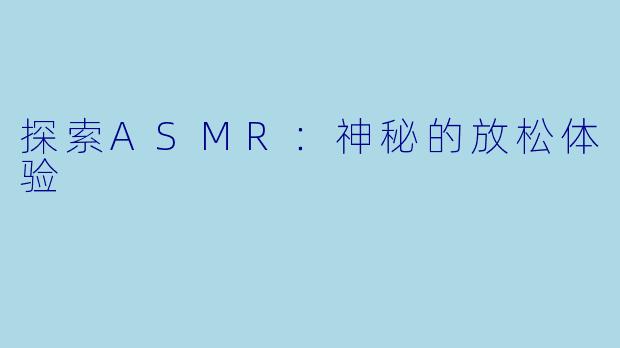 探索ASMR：神秘的放松体验