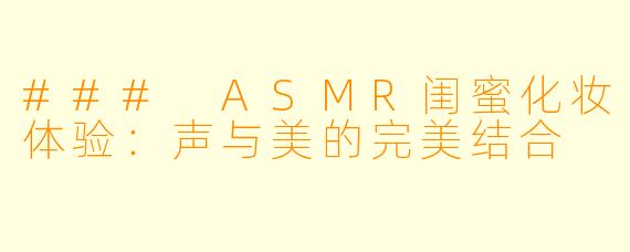 ### ASMR闺蜜化妆体验：声与美的完美结合