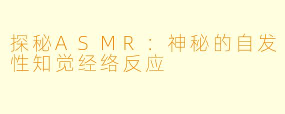 探秘ASMR：神秘的自发性知觉经络反应