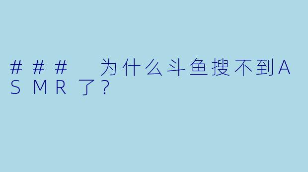 ### 为什么斗鱼搜不到ASMR了？