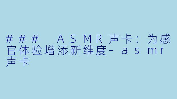 ### ASMR声卡：为感官体验增添新维度-asmr声卡