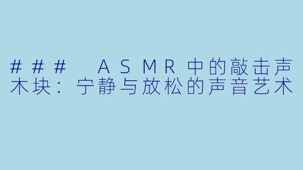 ### ASMR中的敲击声木块:宁静与放松的声音艺术