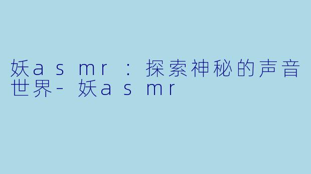 妖asmr：探索神秘的声音世界
