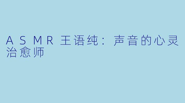 ASMR王语纯：声音的心灵治愈师