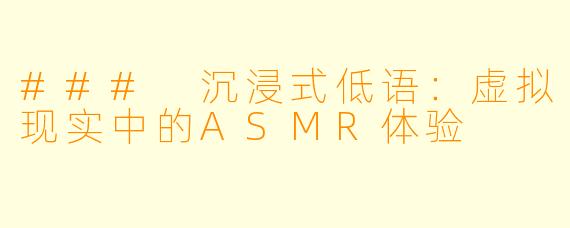 ### 沉浸式低语：虚拟现实中的ASMR体验