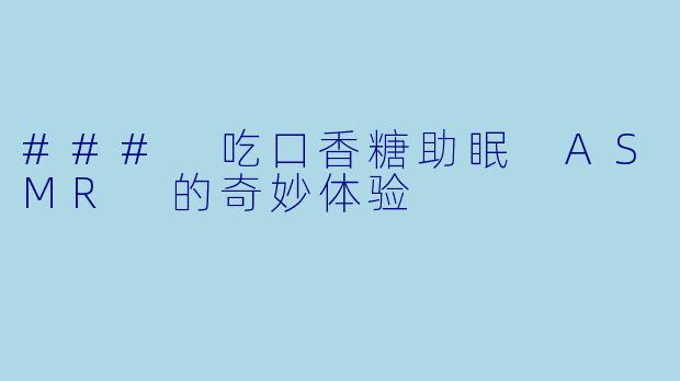 ### 吃口香糖助眠 ASMR 的奇妙体验