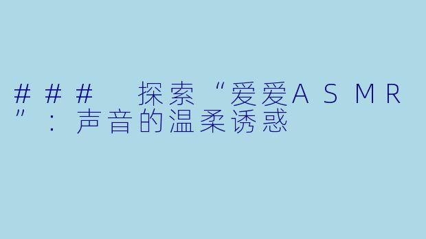 ### 探索“爱爱ASMR”：声音的温柔诱惑