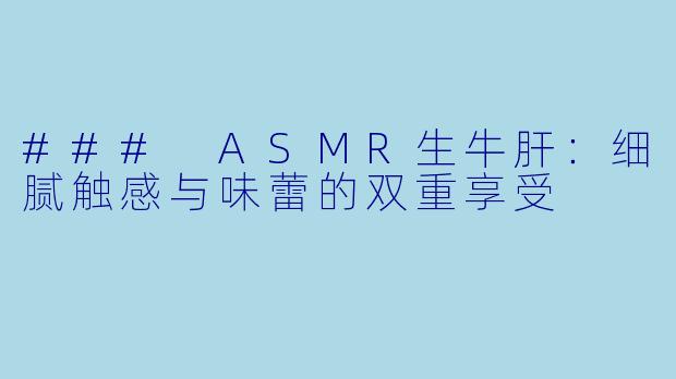 ### ASMR生牛肝:细腻触感与味蕾的双重享受