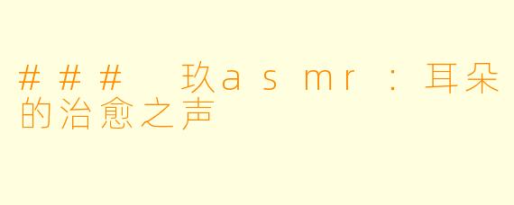### 玖asmr：耳朵的治愈之声