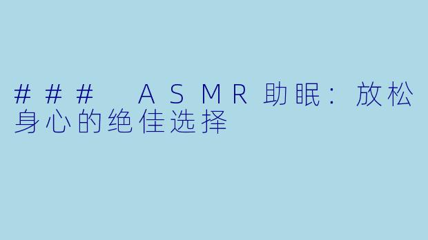 ### ASMR助眠：放松身心的绝佳选择