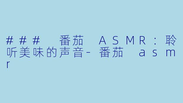 ### 番茄 ASMR：聆听美味的声音-番茄 asmr