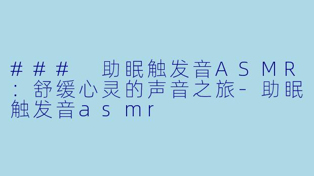 ### 助眠触发音ASMR：舒缓心灵的声音之旅-助眠触发音asmr