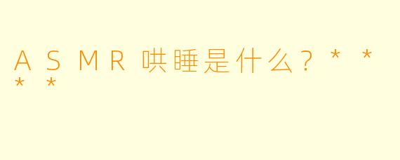 ASMR哄睡是什么?****