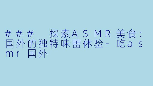 ### 探索ASMR美食:国外的独特味蕾体验