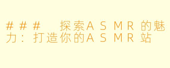 ### 探索ASMR的魅力：打造你的ASMR站