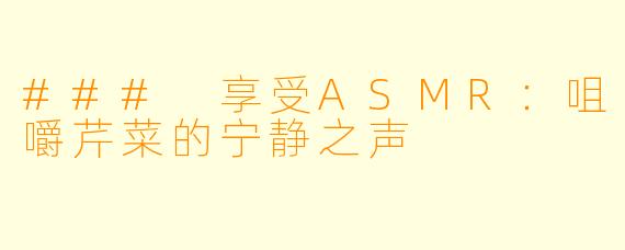 ### 享受ASMR：咀嚼芹菜的宁静之声