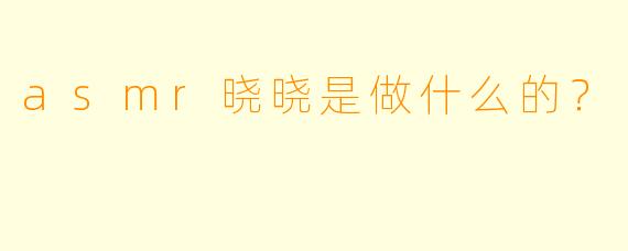 asmr晓晓是做什么的？