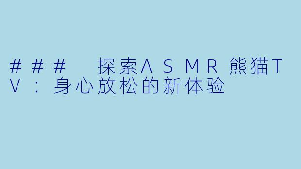 ### 探索ASMR熊猫TV：身心放松的新体验