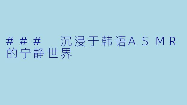 ### 沉浸于韩语ASMR的宁静世界