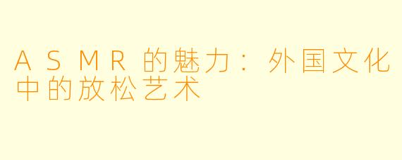 ASMR的魅力：外国文化中的放松艺术