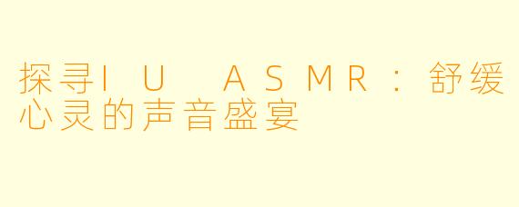 探寻IU ASMR：舒缓心灵的声音盛宴