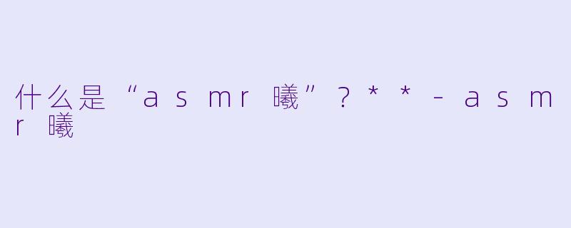 什么是“asmr曦”?**