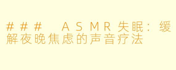 ### ASMR失眠：缓解夜晚焦虑的声音疗法