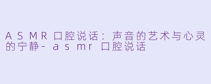 ASMR口腔说话:声音的艺术与心灵的宁静