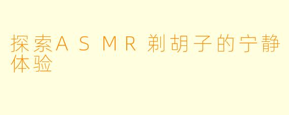 探索ASMR剃胡子的宁静体验