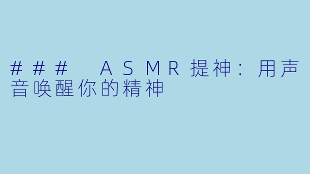 ### ASMR提神：用声音唤醒你的精神