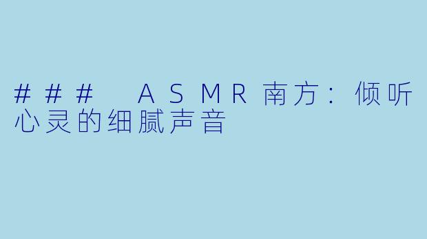 ### ASMR南方：倾听心灵的细腻声音