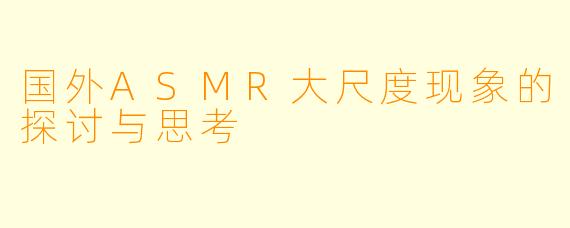 国外ASMR大尺度现象的探讨与思考