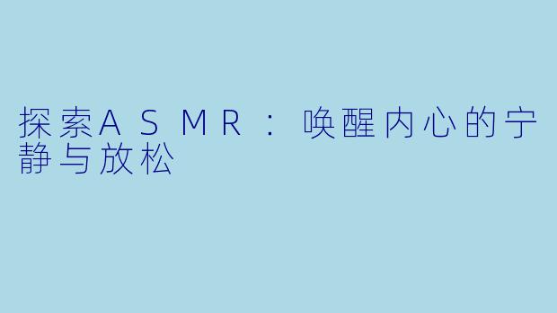 探索ASMR：唤醒内心的宁静与放松